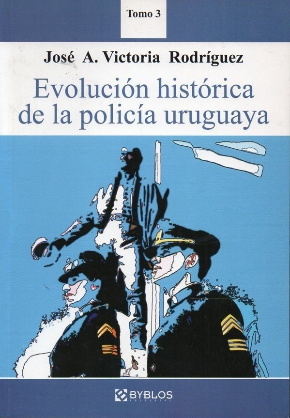EVOLUCIÓN HISTÓRICA DE LA POLICÍA URUGUAYA T. III