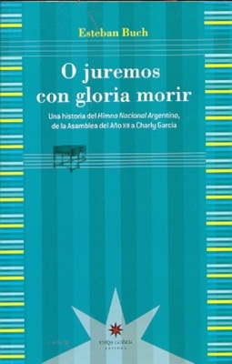 O juremos con gloria morir. Una historia del Himno Nacional Argentino, de la Asamblea del Año XIII a Charly García